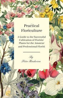 Front cover_Practical Floriculture - A Guide to the Successful Cultivation of Florists' Plants for the Amateur and Professional Florist