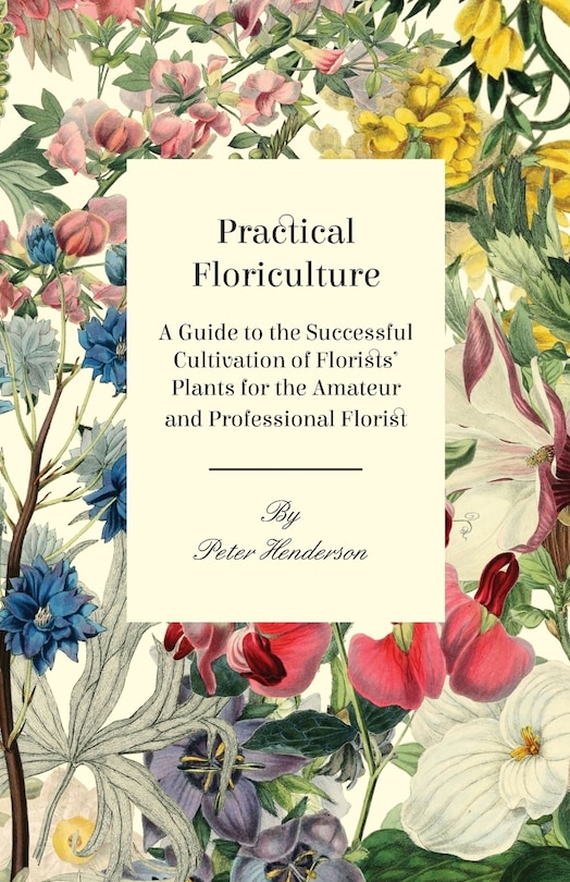 Front cover_Practical Floriculture - A Guide to the Successful Cultivation of Florists' Plants for the Amateur and Professional Florist