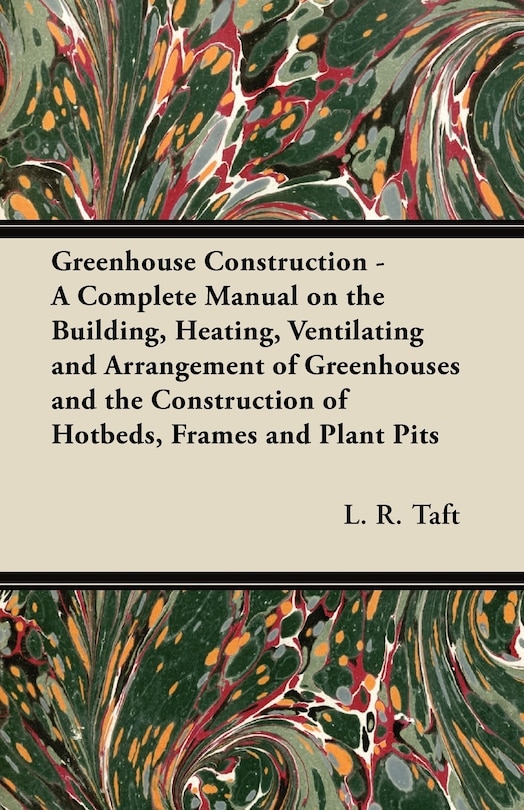 Couverture_Greenhouse Construction - A Complete Manual on the Building, Heating, Ventilating and Arrangement of Greenhouses and the Construction of Hotbeds, Frames and Plant Pits