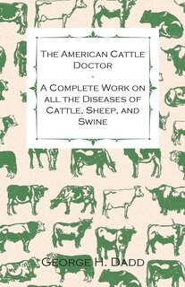 Front cover_The American Cattle Doctor - A Complete Work on all the Diseases of Cattle, Sheep, and Swine - Including Every Disease Peculiar to America and Embracing all the Latest Information on the Cattle Plague and Trichina - Containing A Guide to Symptoms, A Table