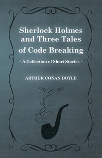 Front cover_Sherlock Holmes and Three Tales of Code Breaking;A Collection of Short Mystery Stories - With Original Illustrations by Sidney Paget & Charles R. Macauley