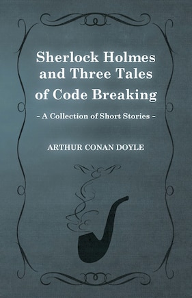 Sherlock Holmes and Three Tales of Code Breaking;A Collection of Short Mystery Stories - With Original Illustrations by Sidney Paget & Charles R. Macauley