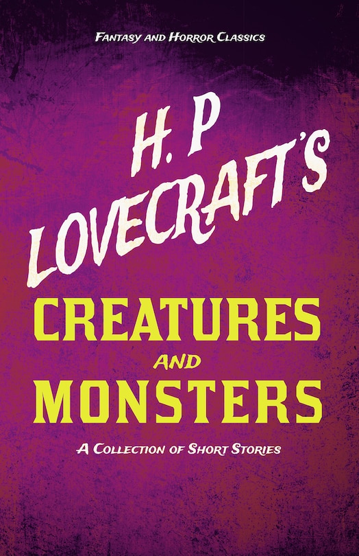 Front cover_H. P. Lovecraft's Creatures and Monsters - A Collection of Short Stories (Fantasy and Horror Classics);With a Dedication by George Henry Weiss