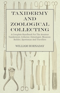 Front cover_Taxidermy and Zoological Collecting - A Complete Handbook for the Amateur Taxidermist, Collector, Osteologist, Museum-Builder, Sportsman and Travellers