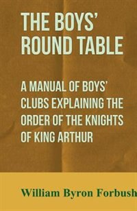 Front cover_The Boys' Round Table - A Manual of Boys' Clubs Explaining the Order of the Knights of King Arthur