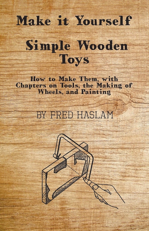 Front cover_Make it Yourself - Simple Wooden Toys - How to Make Them, with Chapters on Tools, the Making of Wheels, and Painting