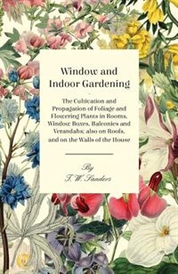 Couverture_Window and Indoor Gardening - The Cultivation and Propagation of Foliage and Flowering Plants in Rooms, Window Boxes, Balconies and Verandahs; also on Roofs, and on the Walls of the House