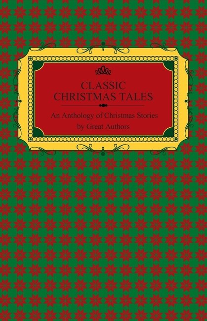 Front cover_Classic Christmas Tales - An Anthology of Christmas Stories by Great Authors Including Hans Christian Andersen, Leo Tolstoy, L. Frank Baum, Fyodor Dostoyevsky, and O. Henry