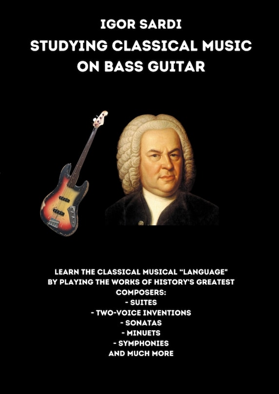 Studying classical music on electric bass: Analysis and transcriptions for 4-string bass of the greatest works by classical composers, including Bach. Suites, Sonatas, Minuets, Inventions and more!