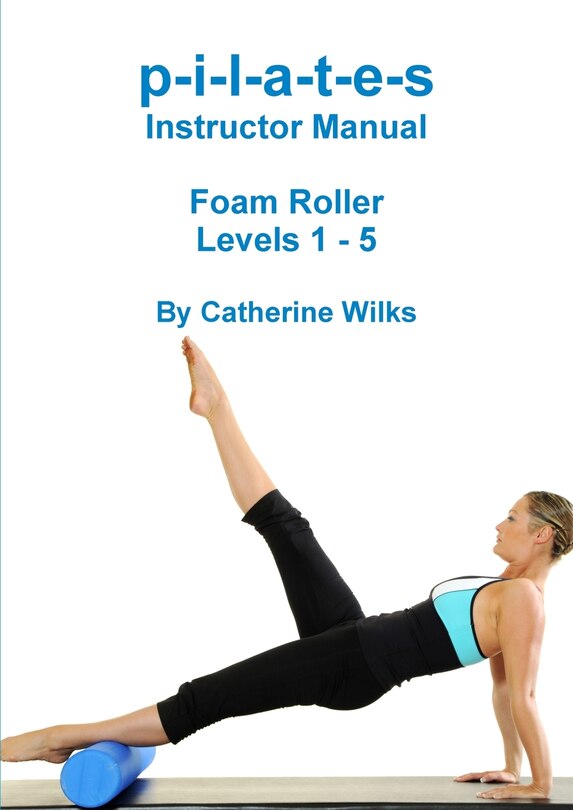Front cover_p-i-l-a-t-e-s Instructor Manual Foam Roller - Levels 1 - 5