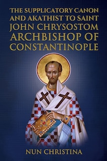 Front cover_Supplicatory Canon and Akathist to Saint John Chrysostom Archbishop of Constantinople