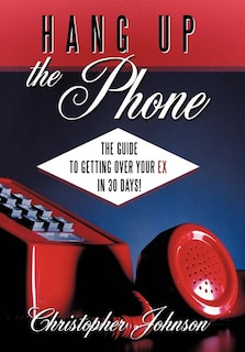 Hang Up the Phone!: The Guide to Getting Over Your Ex in 30-Days!