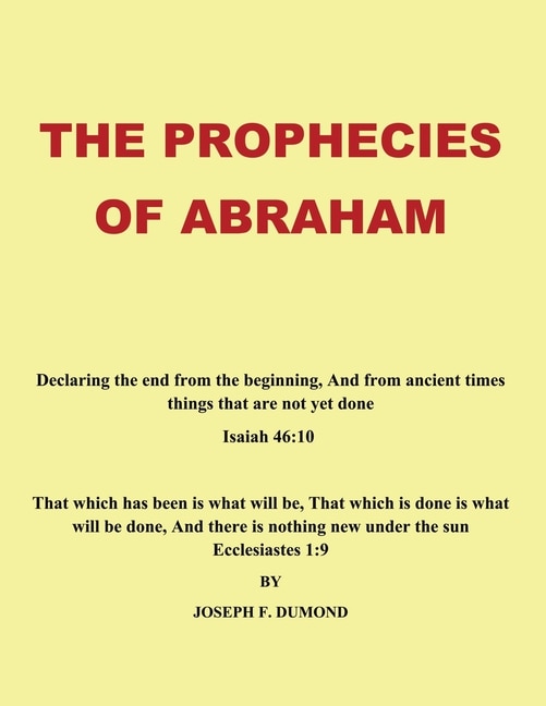 The Prophecies Of Abraham: Declaring The End From The Beginning, And From Ancient Times Things That Are Not Yet Done