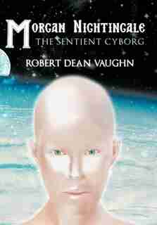 Morgan Nightingale: The Sentient Cyborg by Robert Dean Vaughn