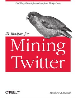 21 Recipes For Mining Twitter: Distilling Rich Information From Messy Data