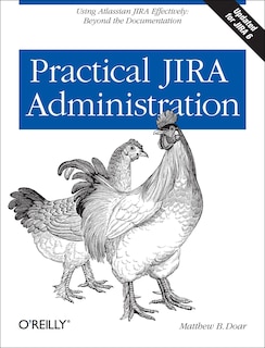Practical JIRA Administration: Using Jira Effectively: Beyond The Documentation