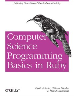 Computer Science Programming Basics In Ruby: Exploring Concepts And Curriculum With Ruby