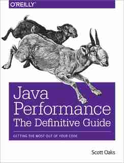 Java Performance: The Definitive Guide: Getting The Most Out Of Your Code by Scott Oaks