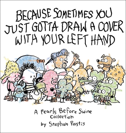 Because Sometimes You Just Gotta Draw a Cover with Your Left Hand: A Pearls Before Swine Collection