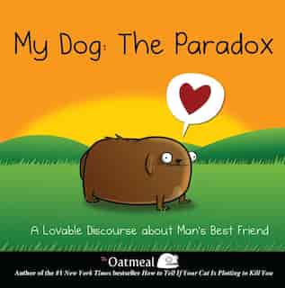 My Dog: The Paradox: A Lovable Discourse about Man's Best Friend by The The Oatmeal
