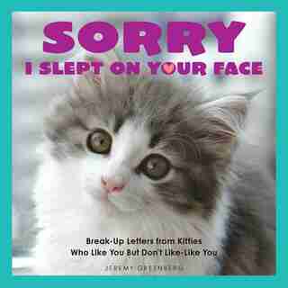 Sorry I Slept on Your Face: Breakup Letters from Kitties Who Like You but Don't Like-Like You by Jeremy Greenberg