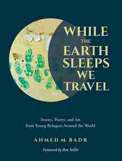 While The Earth Sleeps We Travel: Stories, Poetry, And Art From Young Refugees Around The World by Ahmed M. Badr