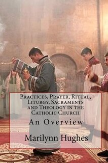 Front cover_Practices, Prayer, Ritual, Liturgy, Sacraments and Theology in the Catholic Church