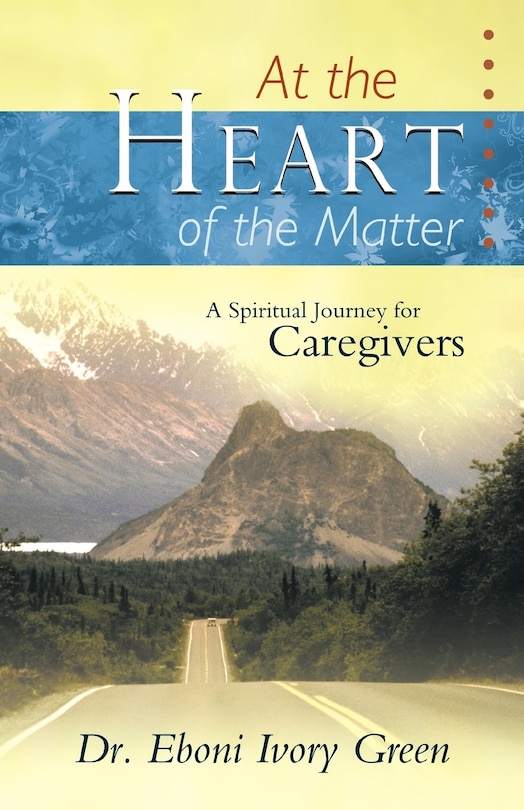 At The Heart Of The Matter: A Spiritual Journey For Caregivers