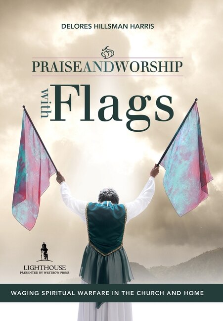 Praise And Worship With Flags: Waging Spiritual Warfare In The Church And Home