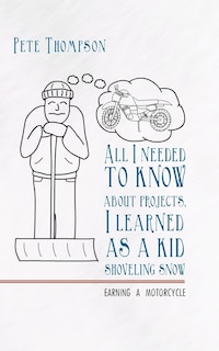 Front cover_All I Needed To Know About Projects, I Learned As A Kid Shoveling Snow