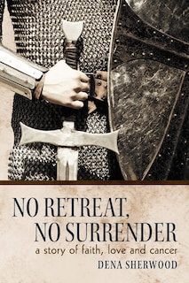 No Retreat, No Surrender: A Story Of Faith, Love And Cancer.