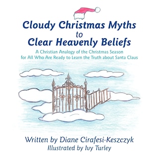 Cloudy Christmas Myths to Clear Heavenly Beliefs: A Christian Analogy of the Christmas Season for All Who Are Ready to Learn the Truth about Santa Claus