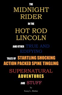 Front cover_The Midnight Rider in the Hot Rod Lincoln and Other True and Edifying Tales of Startling Shocking Action Packed Spine Tingling Supernatural Adventures