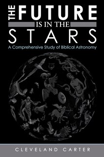 The Future Is In The Stars: A Comprehensive Study Of Biblical Astronomy