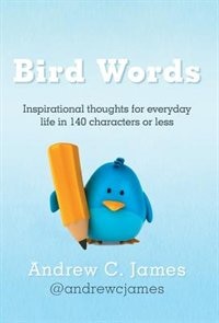 Bird Words: Inspirational Thoughts for Everyday Life in 140 Characters or Less