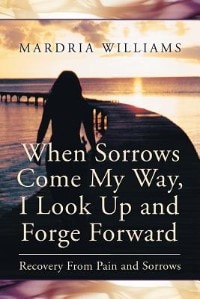 Front cover_When Sorrows Come My Way, I Look Up and Forge Forward