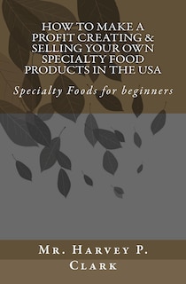 How to Make a Profit Creating & Selling Your Own Specialty Food Products in the USA: Specialty Foods for beginners