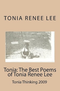 Tonia: The Best Poems of Tonia Renee Lee: Tonia Thinking 2009