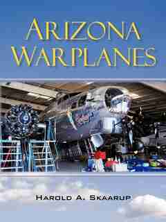 Arizona Warplanes: Updated Edition by Harold A. Skaarup