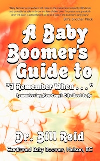 A Baby Boomer's Guide to I Remember When . . .: Remembering How Tough Life Used To Be