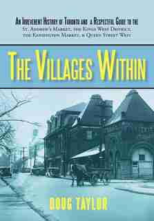 The Villages Within: An Irreverent History of Toronto and a Respectful Guide to the St. Andrew's Market, the Kings West de Taylor Doug Taylor