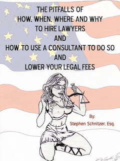 Front cover_The Pitfalls Of How, When, Where And Why To Hire Lawyers And How To Use A Consultant To Do So And Lower Your Legal Fees