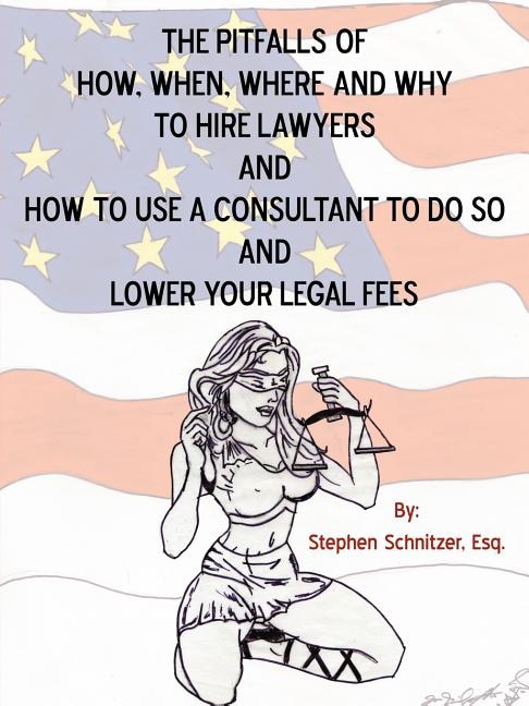 Front cover_The Pitfalls Of How, When, Where And Why To Hire Lawyers And How To Use A Consultant To Do So And Lower Your Legal Fees