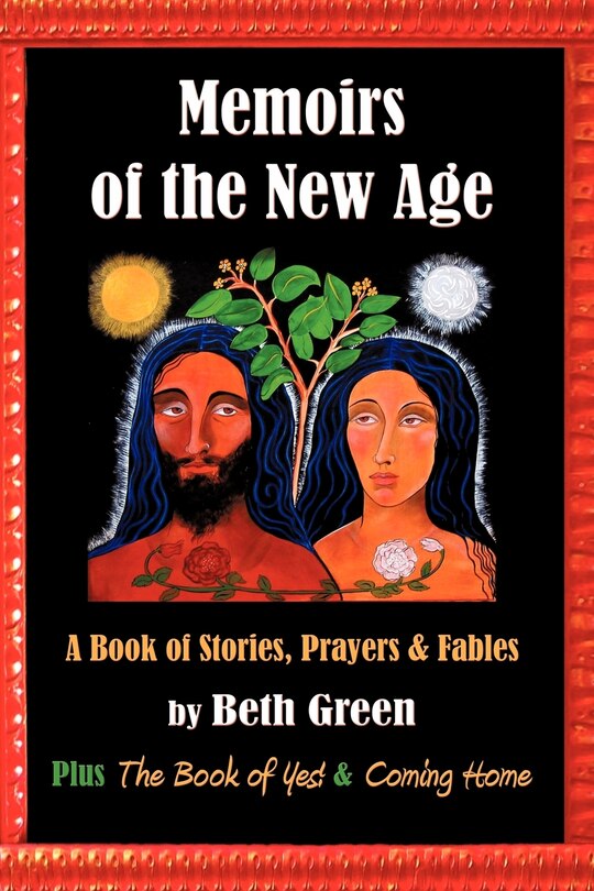 Memoirs Of The New Age: A Book Of Stories, Prayers, And Fables: Plus The Book Of Yes And Coming Home