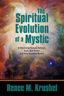 The Spiritual Evolution Of A Mystic: As Directed By Ramana Maharshi, Jesus, Koot Hoomi, And Other Ascended Masters