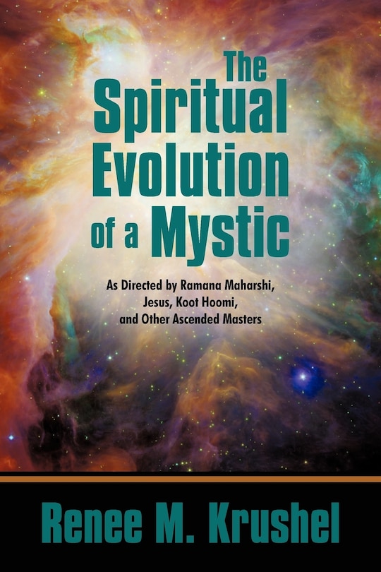 The Spiritual Evolution Of A Mystic: As Directed By Ramana Maharshi, Jesus, Koot Hoomi, And Other Ascended Masters