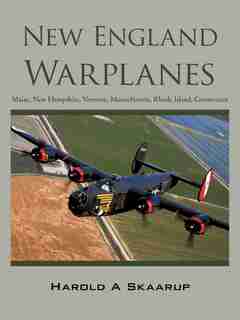 New England Warplanes: Maine, New Hampshire, Vermont, Massachusetts, Rhode Island, Connecticut by Harold A Skaarup