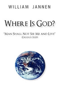 Where Is God?: Man Shall Not See Me And Live (exodus 33:20)