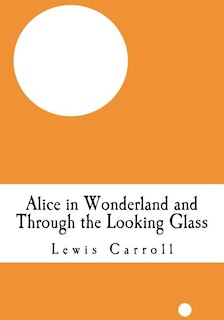 Alice in Wonderland and Through the Looking Glass: (Alice's Adventure in Wonderland and Lewis Carroll Through the Looking Glass)