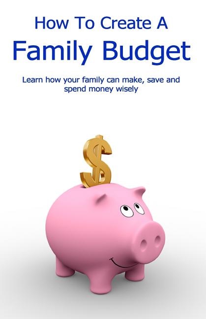 How To Create A Family Budget: Learn how your family can make, save and spend money wisely